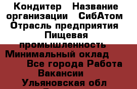 Кондитер › Название организации ­ СибАтом › Отрасль предприятия ­ Пищевая промышленность › Минимальный оклад ­ 25 000 - Все города Работа » Вакансии   . Ульяновская обл.,Барыш г.